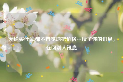 无论买什么,都不自觉地把价格…读了你的讯息，在回别人讯息