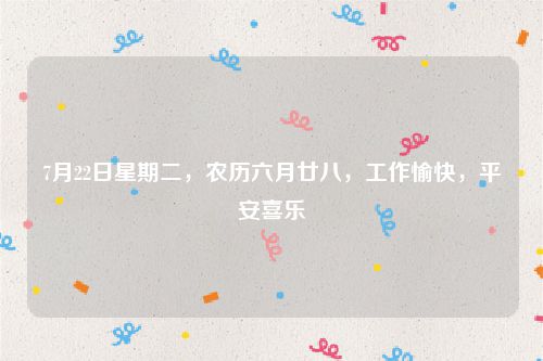 7月22日星期二，农历六月廿八，工作愉快，平安喜乐