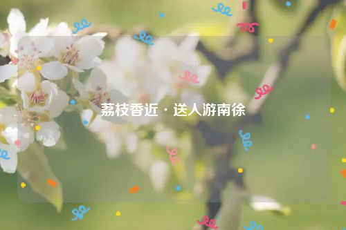 荔枝香近·送人游南徐