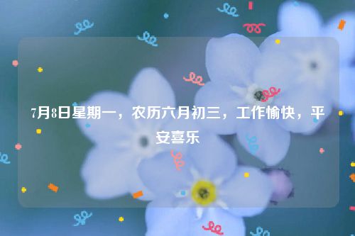 7月8日星期一，农历六月初三，工作愉快，平安喜乐