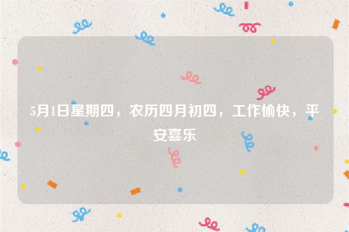 5月1日星期四，农历四月初四，工作愉快，平安喜乐
