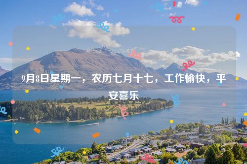 9月8日星期一，农历七月十七，工作愉快，平安喜乐