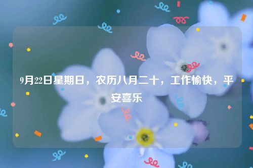 9月22日星期日，农历八月二十，工作愉快，平安喜乐