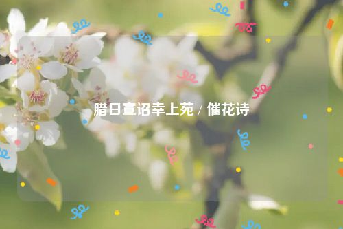 腊日宣诏幸上苑 / 催花诗