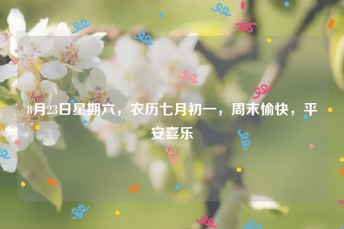 8月23日星期六，农历七月初一，周末愉快，平安喜乐
