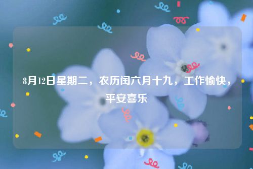 8月12日星期二，农历闰六月十九，工作愉快，平安喜乐