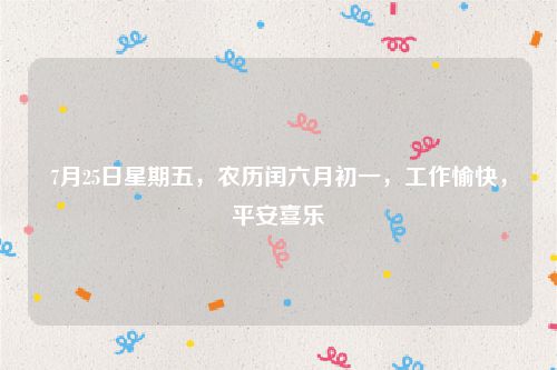 7月25日星期五，农历闰六月初一，工作愉快，平安喜乐