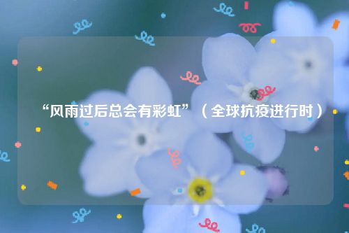 “风雨过后总会有彩虹”（全球抗疫进行时）