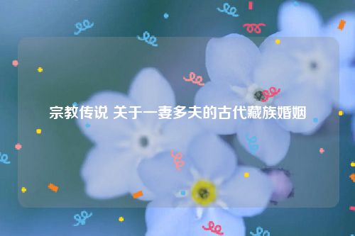 宗教传说 关于一妻多夫的古代藏族婚姻