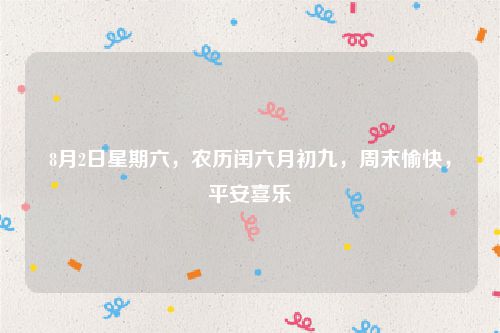 8月2日星期六，农历闰六月初九，周末愉快，平安喜乐
