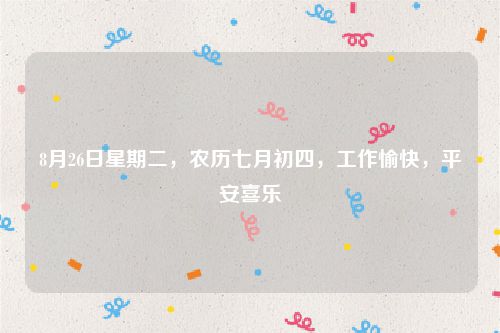8月26日星期二，农历七月初四，工作愉快，平安喜乐