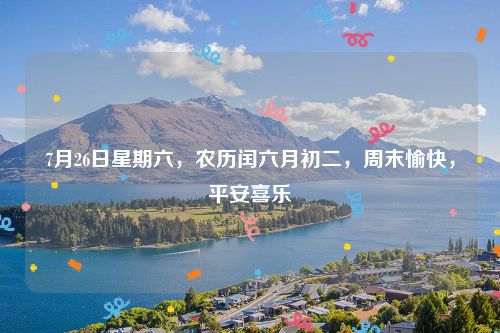 7月26日星期六，农历闰六月初二，周末愉快，平安喜乐