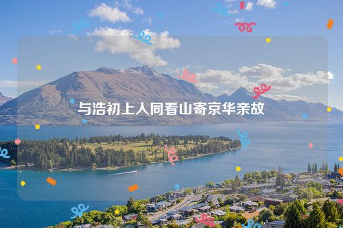 与浩初上人同看山寄京华亲故